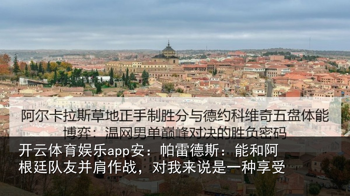 开云体育娱乐app安：帕雷德斯：能和阿根廷队友并肩作战，对我来说是一种享受