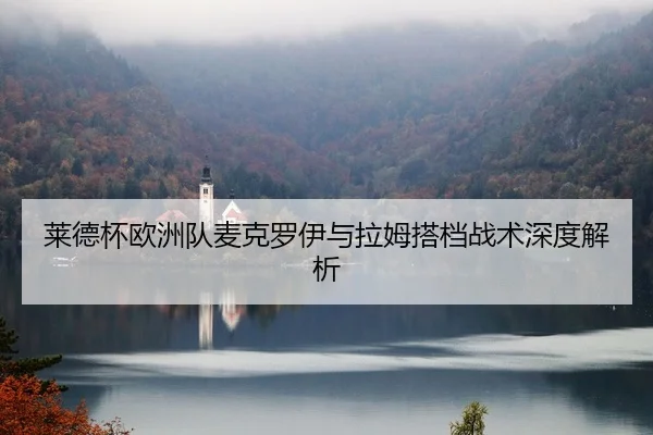 莱德杯欧洲队麦克罗伊与拉姆搭档战术深度解析
