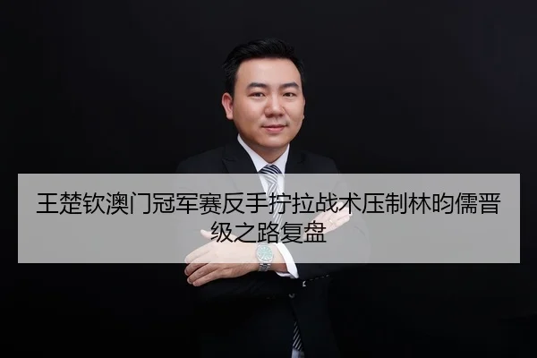 王楚钦澳门冠军赛反手拧拉战术压制林昀儒晋级之路复盘