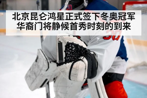 北京昆仑鸿星正式签下冬奥冠军华裔门将静候首秀时刻的到来