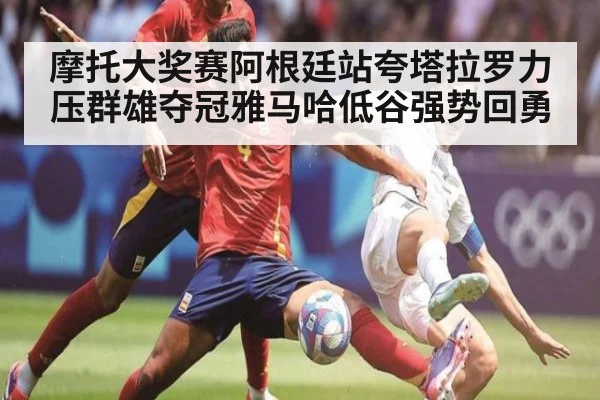 摩托大奖赛阿根廷站夸塔拉罗力压群雄夺冠雅马哈低谷强势回勇