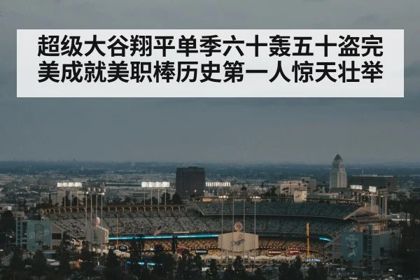 超级大谷翔平单季六十轰五十盗完美成就美职棒历史第一人惊天壮举