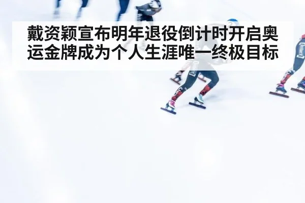 戴资颖宣布明年退役倒计时开启奥运金牌成为个人生涯唯一终极目标