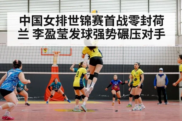 中国女排世锦赛首战零封荷兰 李盈莹发球强势碾压对手