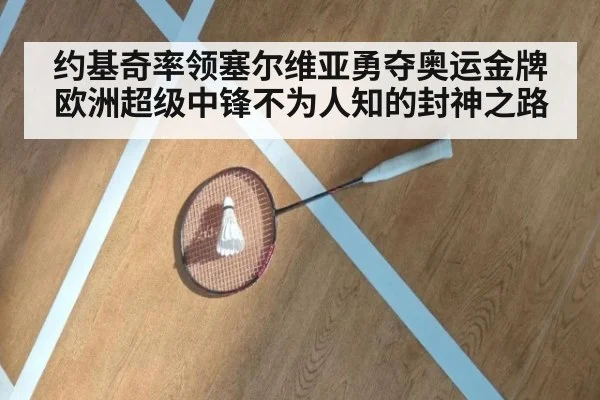 约基奇率领塞尔维亚勇夺奥运金牌欧洲超级中锋不为人知的封神之路